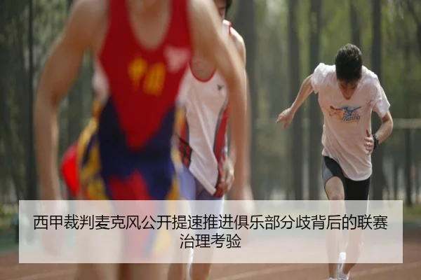 西甲裁判麦克风公开提速推进俱乐部分歧背后的联赛治理考验